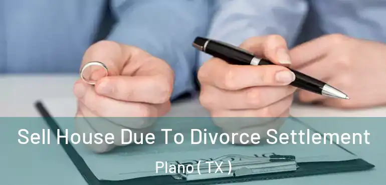  Sell House Due To Divorce Settlement Plano ( TX )