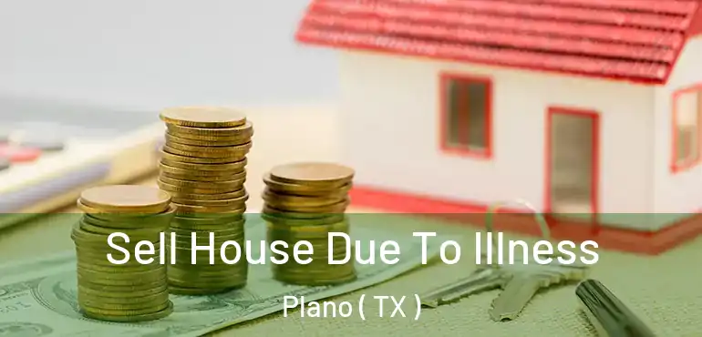  Sell House Due To Illness Plano ( TX )