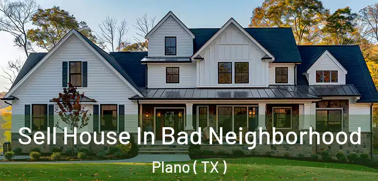  Sell House In Bad Neighborhood Plano ( TX )
