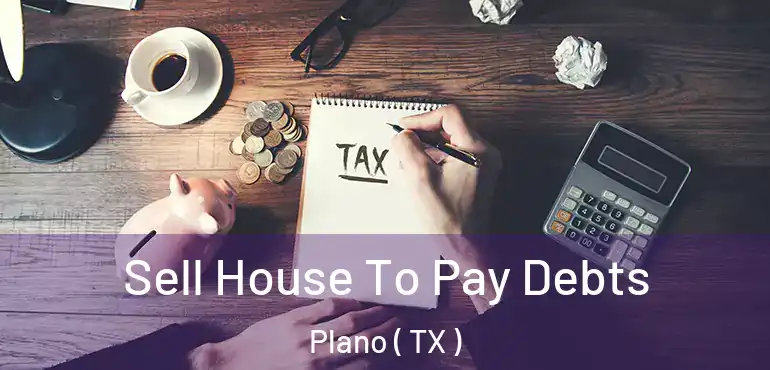  Sell House To Pay Debts Plano ( TX )