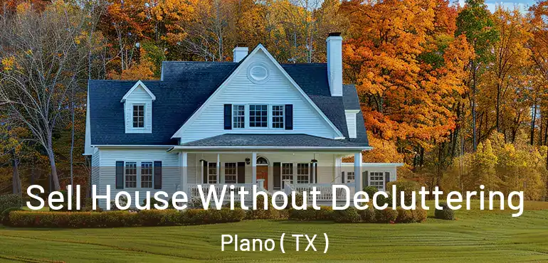  Sell House Without Decluttering Plano ( TX )